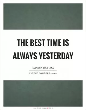 The best time is always yesterday Picture Quote #1