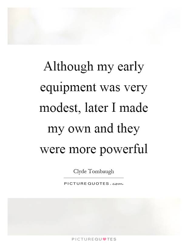 Although my early equipment was very modest, later I made my own and they were more powerful Picture Quote #1
