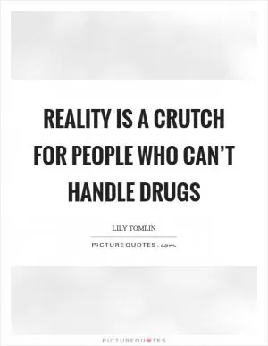 Reality is a crutch for people who can’t handle drugs Picture Quote #1
