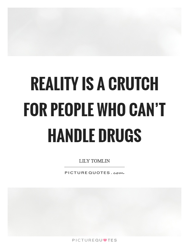 Reality is a crutch for people who can't handle drugs Picture Quote #1
