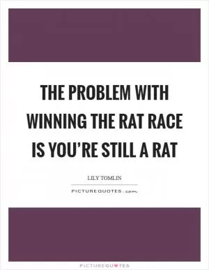 The problem with winning the rat race is you’re still a rat Picture Quote #1
