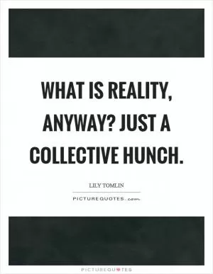 What is reality, anyway? Just a collective hunch Picture Quote #1