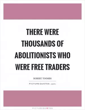 There were thousands of abolitionists who were free traders Picture Quote #1