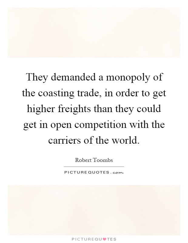 They demanded a monopoly of the coasting trade, in order to get higher freights than they could get in open competition with the carriers of the world Picture Quote #1
