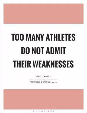 Too many athletes do not admit their weaknesses Picture Quote #1