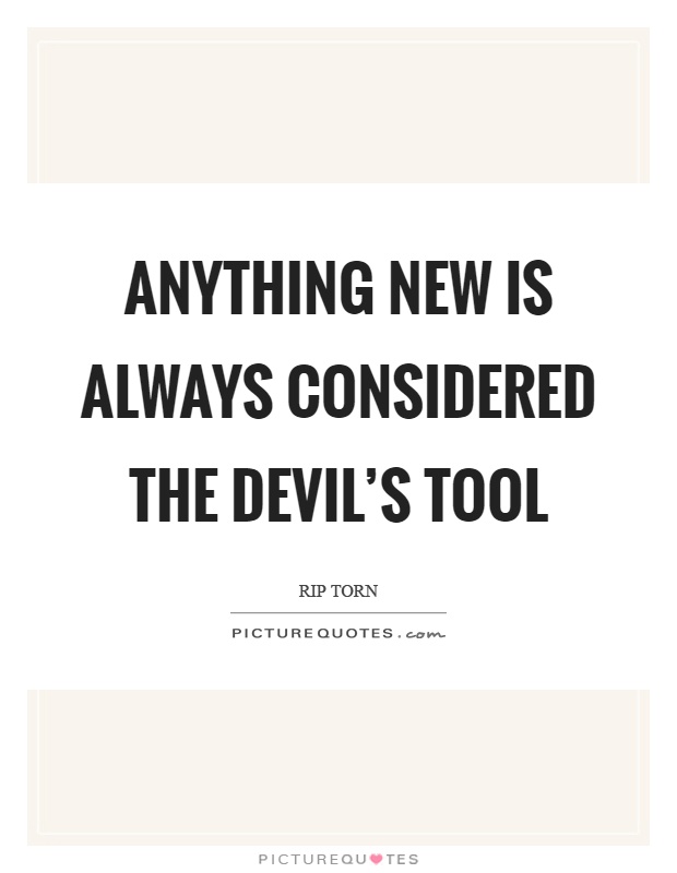 Anything new is always considered the devil's tool Picture Quote #1