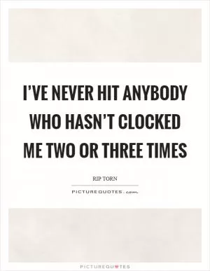I’ve never hit anybody who hasn’t clocked me two or three times Picture Quote #1