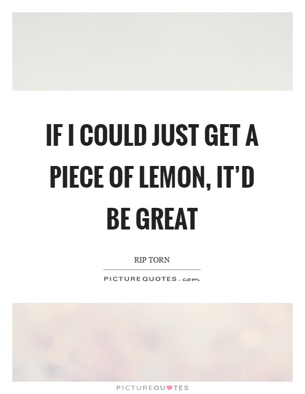 If I could just get a piece of lemon, it'd be great Picture Quote #1