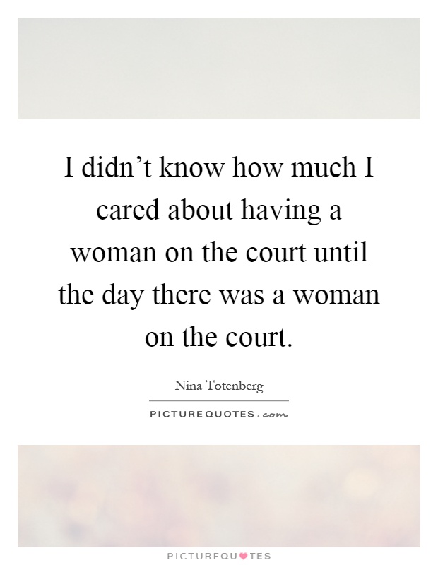I didn't know how much I cared about having a woman on the court until the day there was a woman on the court Picture Quote #1