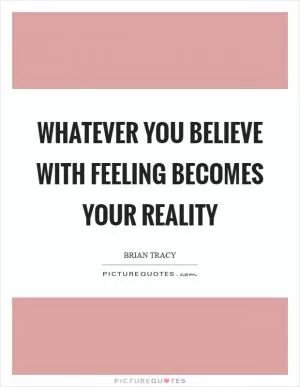 Whatever you believe with feeling becomes your reality Picture Quote #1
