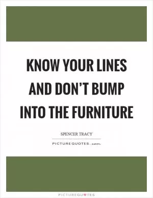 Know your lines and don’t bump into the furniture Picture Quote #1