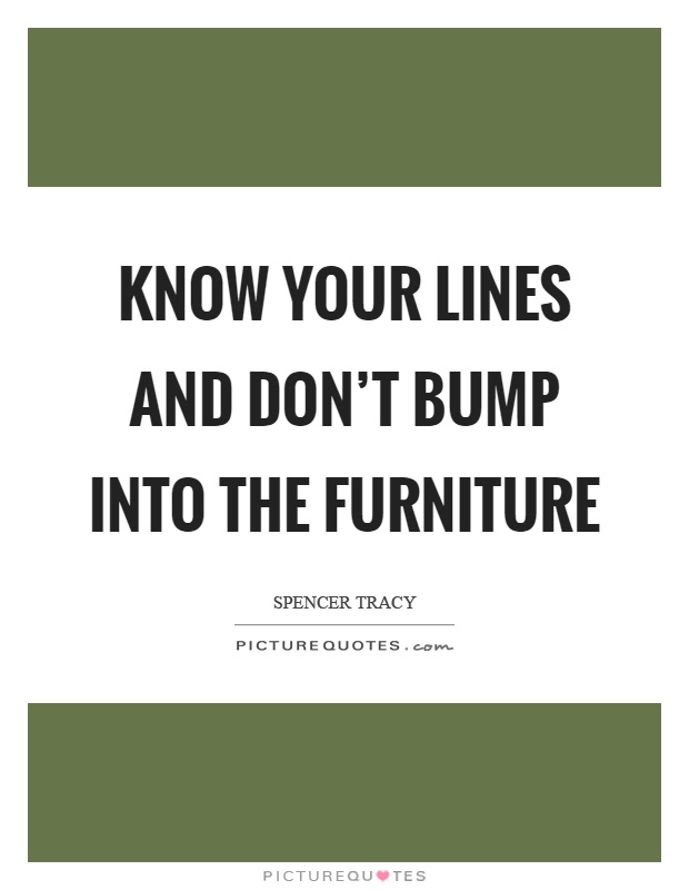 Know your lines and don't bump into the furniture Picture Quote #1