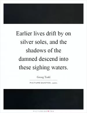 Earlier lives drift by on silver soles, and the shadows of the damned descend into these sighing waters Picture Quote #1