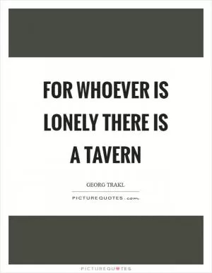 For whoever is lonely there is a tavern Picture Quote #1