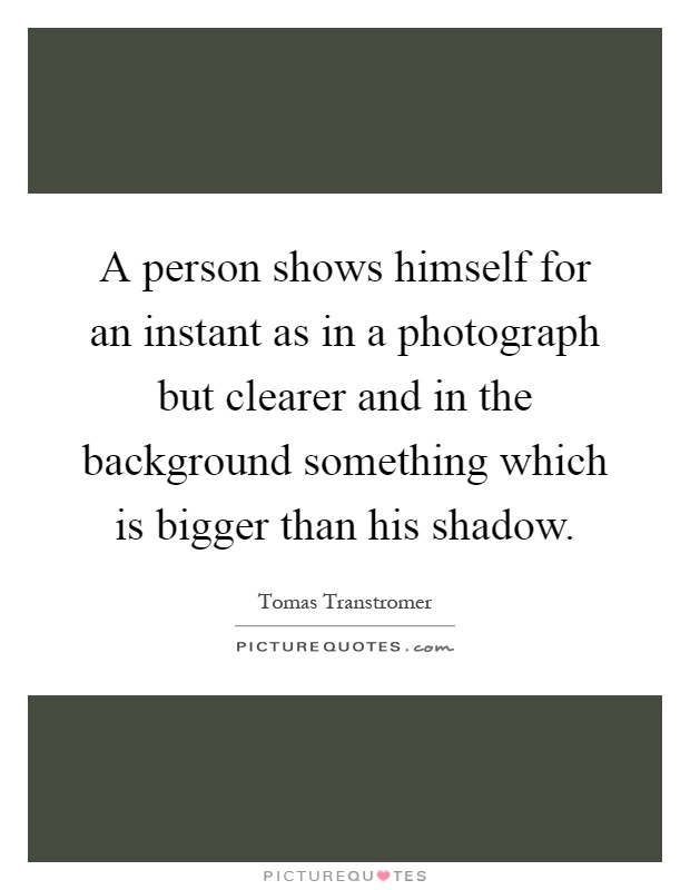 A person shows himself for an instant as in a photograph but clearer and in the background something which is bigger than his shadow Picture Quote #1