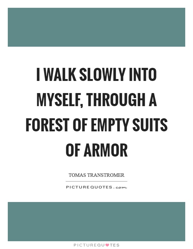 I walk slowly into myself, through a forest of empty suits of armor Picture Quote #1