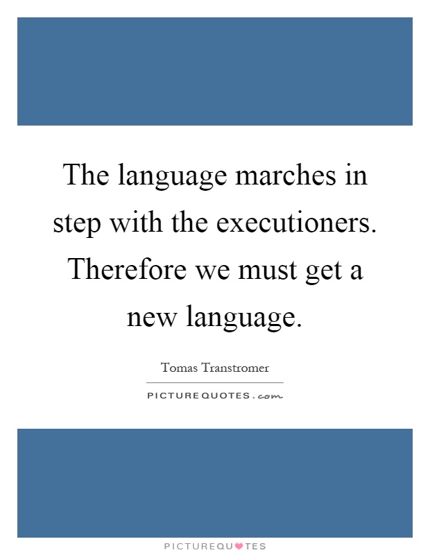 The language marches in step with the executioners. Therefore we must get a new language Picture Quote #1