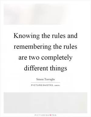 Knowing the rules and remembering the rules are two completely different things Picture Quote #1