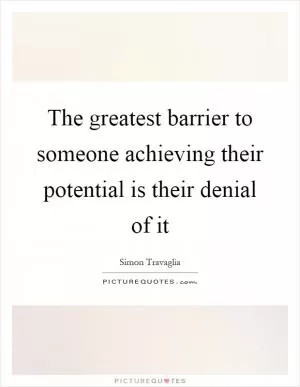 The greatest barrier to someone achieving their potential is their denial of it Picture Quote #1