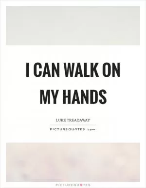 I can walk on my hands Picture Quote #1