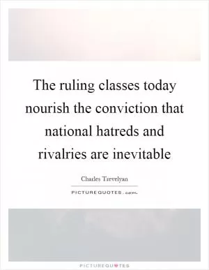 The ruling classes today nourish the conviction that national hatreds and rivalries are inevitable Picture Quote #1