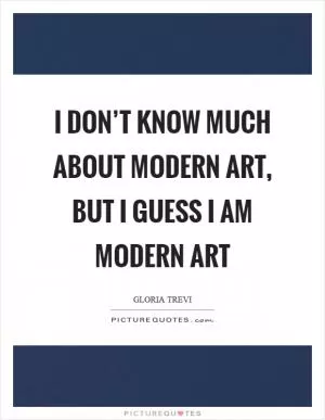 I don’t know much about modern art, but I guess I am modern art Picture Quote #1
