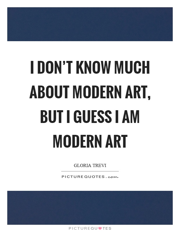 I don't know much about modern art, but I guess I am modern art Picture Quote #1