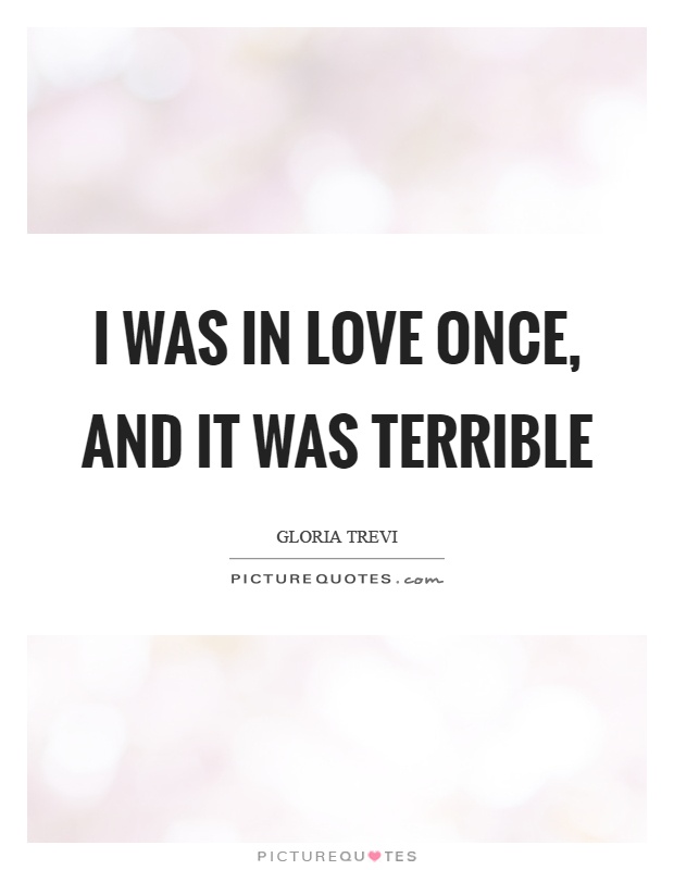 I was in love once, and it was terrible Picture Quote #1