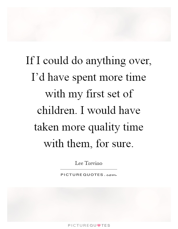 If I could do anything over, I'd have spent more time with my first set of children. I would have taken more quality time with them, for sure Picture Quote #1