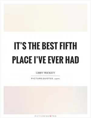 It’s the best fifth place I’ve ever had Picture Quote #1