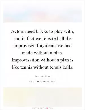 Actors need bricks to play with, and in fact we rejected all the improvised fragments we had made without a plan. Improvisation without a plan is like tennis without tennis balls Picture Quote #1