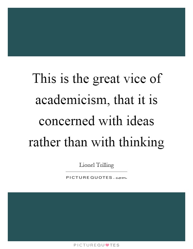 This is the great vice of academicism, that it is concerned with ideas rather than with thinking Picture Quote #1