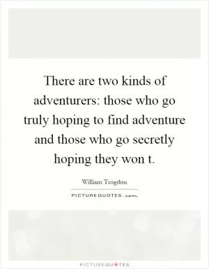 There are two kinds of adventurers: those who go truly hoping to find adventure and those who go secretly hoping they won t Picture Quote #1