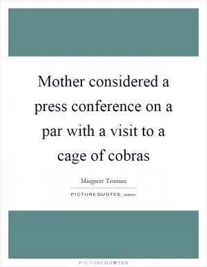 Mother considered a press conference on a par with a visit to a cage of cobras Picture Quote #1