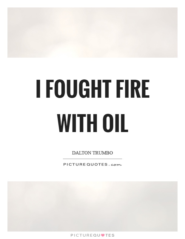 I fought fire with oil Picture Quote #1
