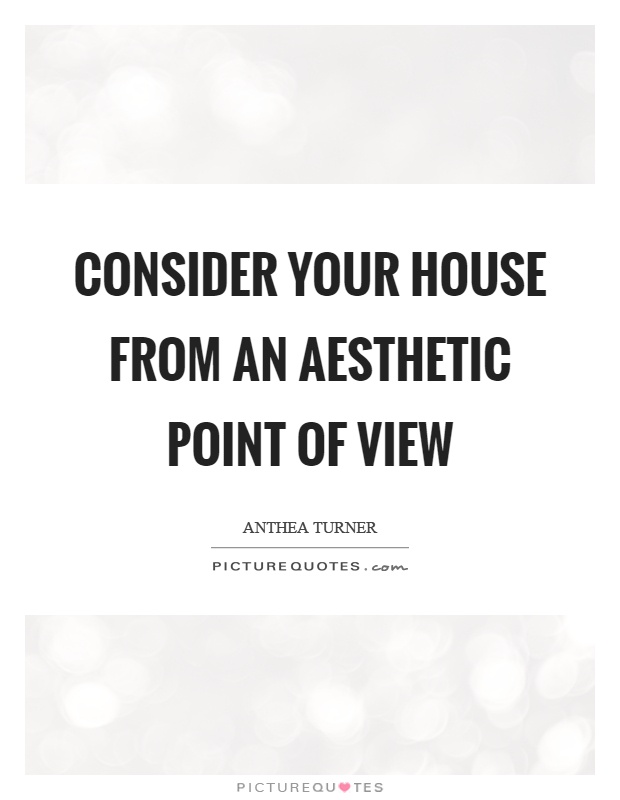 Consider your house from an aesthetic point of view Picture Quote #1
