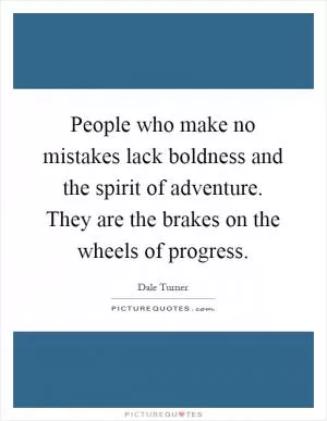 People who make no mistakes lack boldness and the spirit of adventure. They are the brakes on the wheels of progress Picture Quote #1