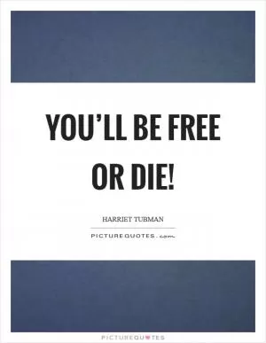 You’ll be free or die! Picture Quote #1