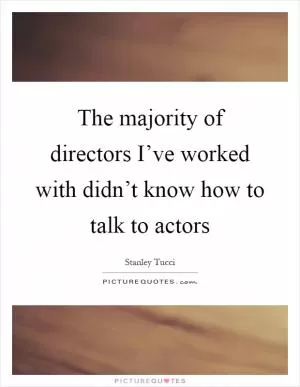 The majority of directors I’ve worked with didn’t know how to talk to actors Picture Quote #1
