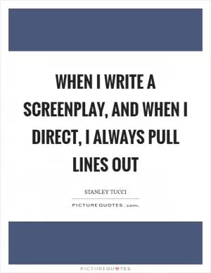 When I write a screenplay, and when I direct, I always pull lines out Picture Quote #1