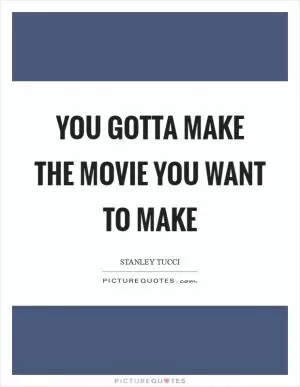 You gotta make the movie you want to make Picture Quote #1