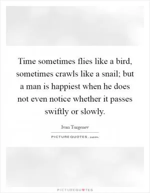 Time sometimes flies like a bird, sometimes crawls like a snail; but a man is happiest when he does not even notice whether it passes swiftly or slowly Picture Quote #1