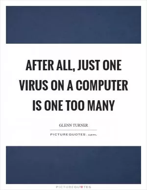 After all, just one virus on a computer is one too many Picture Quote #1