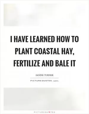 I have learned how to plant coastal hay, fertilize and bale it Picture Quote #1