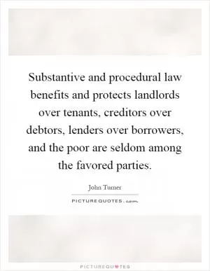 Substantive and procedural law benefits and protects landlords over tenants, creditors over debtors, lenders over borrowers, and the poor are seldom among the favored parties Picture Quote #1