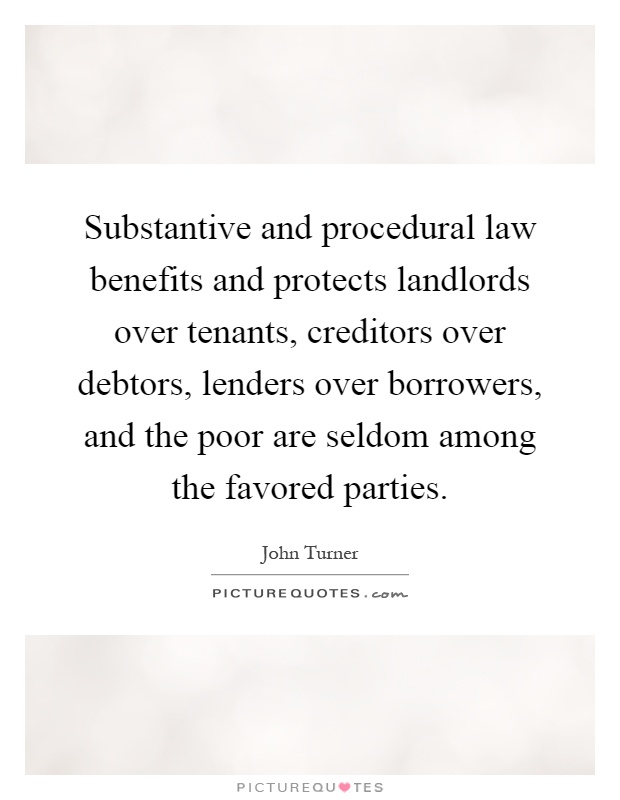 Substantive and procedural law benefits and protects landlords over tenants, creditors over debtors, lenders over borrowers, and the poor are seldom among the favored parties Picture Quote #1