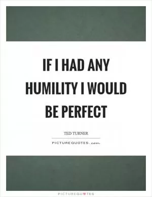If I had any humility I would be perfect Picture Quote #1