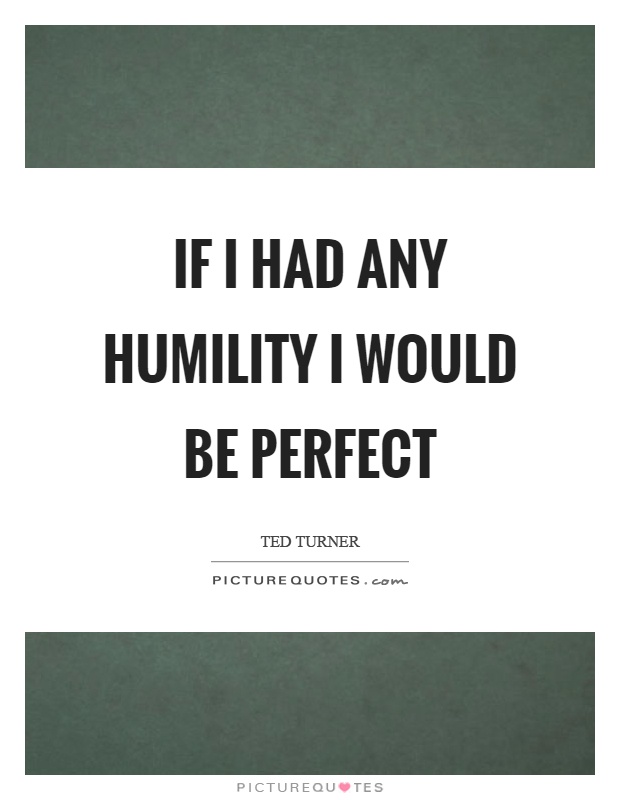 If I had any humility I would be perfect Picture Quote #1