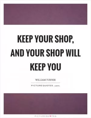 Keep your shop, and your shop will keep you Picture Quote #1