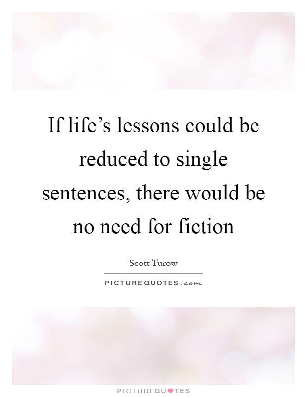 If life's lessons could be reduced to single sentences, there would be no need for fiction Picture Quote #1
